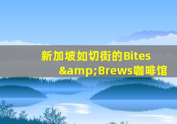 新加坡如切街的Bites &Brews咖啡馆